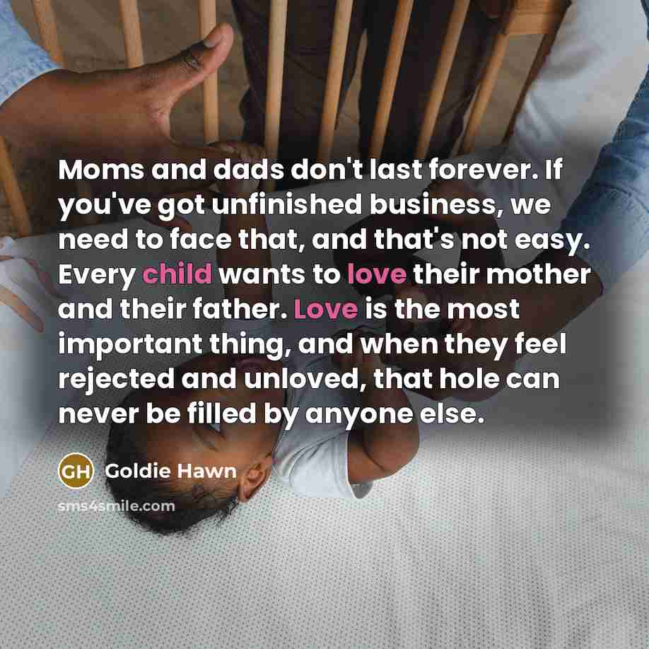 “Moms and dads don't last forever. If you've got unfinished…” quote by Goldie Hawn