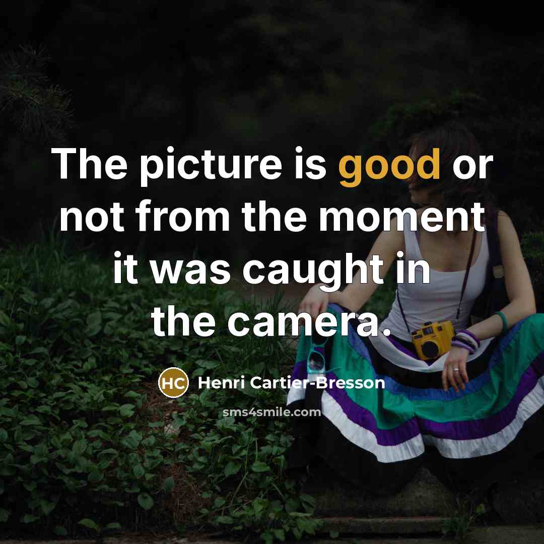 “The picture is good or not from the moment it was caught in the camera.” quote by Henri Cartier-Bresson