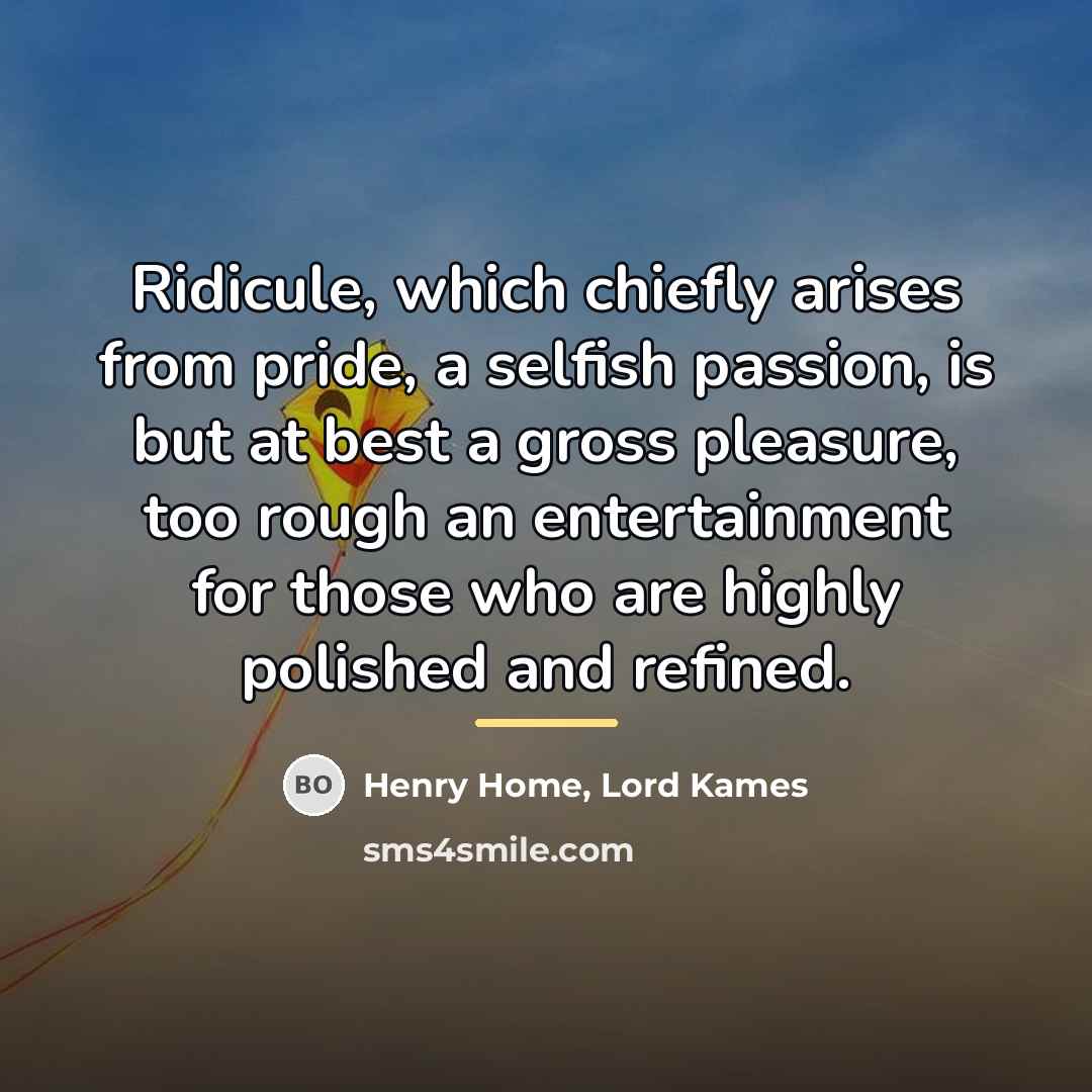 “Ridicule, which chiefly arises from pride, a selfish passion, is…” quote by Henry Home, Lord Kames