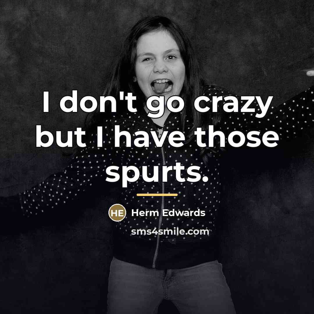 “I don't go crazy but I have those spurts.…” quote by Herm Edwards