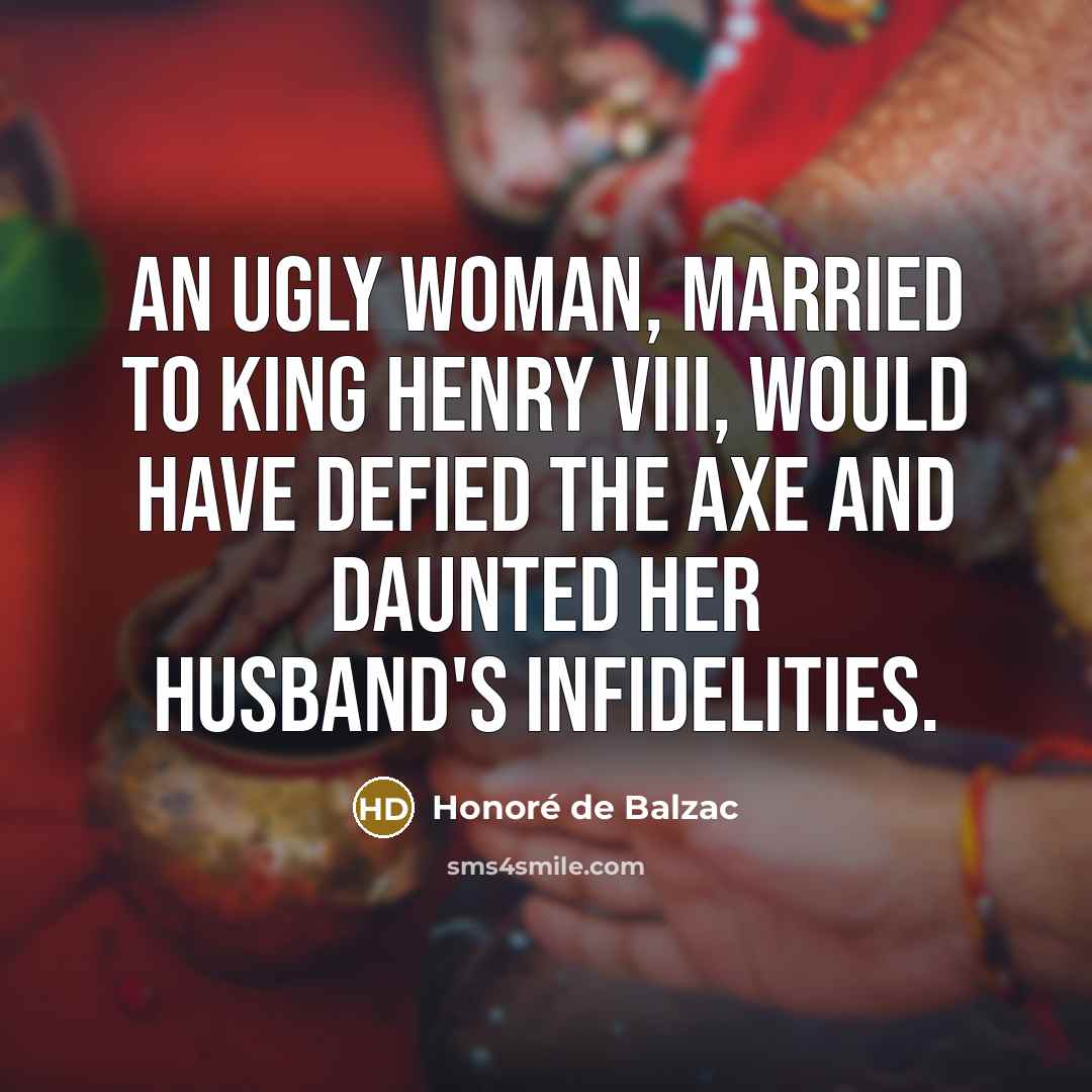 “An ugly woman, married to King Henry VIII, would have…” quote by Honore de Balzac
