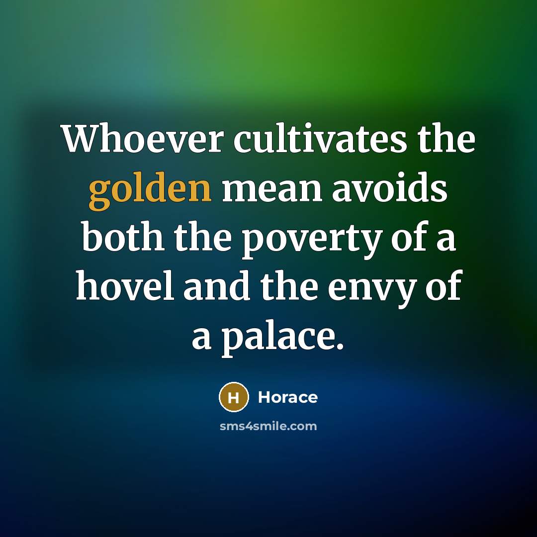 “Whoever cultivates the golden mean avoids both the poverty of…” quote by Horace