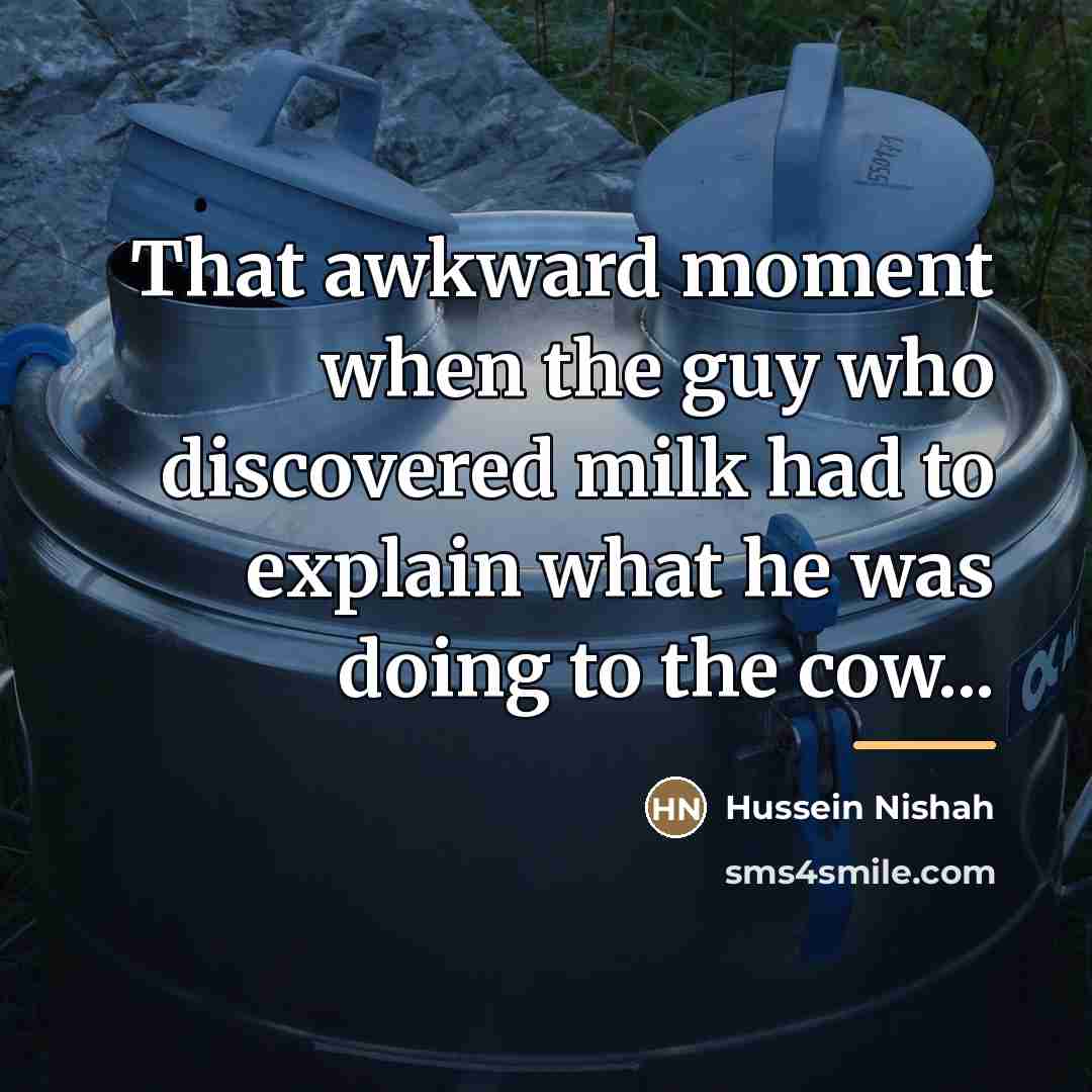 “That awkward moment when the guy who discovered milk had…” quote by Hussein Nishah