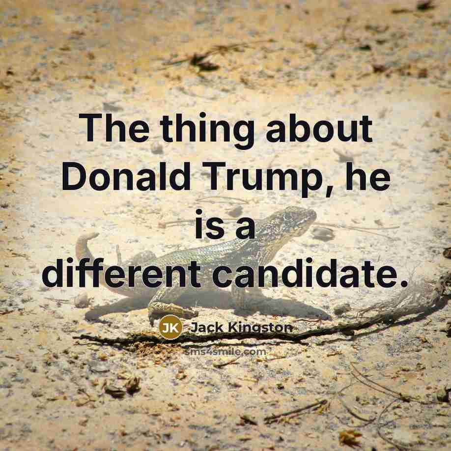 “The thing about Donald Trump, he is a different candidate.…” quote by Jack Kingston