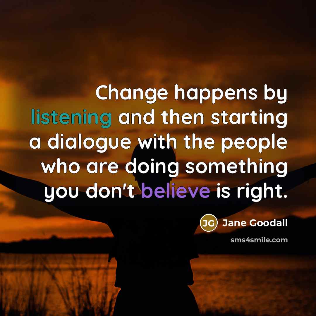 “Change happens by listening and then starting a dialogue with…” quote by Jane Goodall