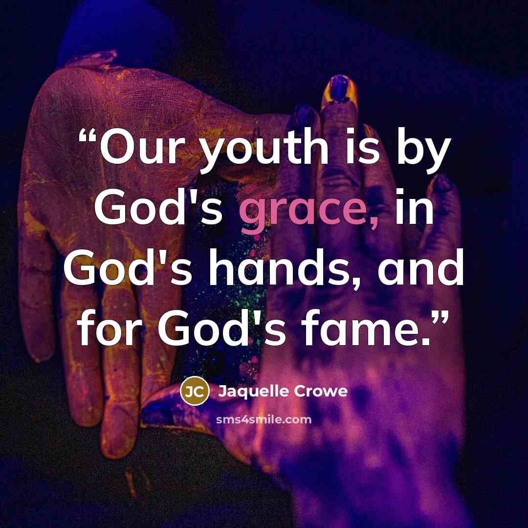 “Our youth is by God's grace, in God's hands, and for God's fame.” quote by Jaquelle Crowe