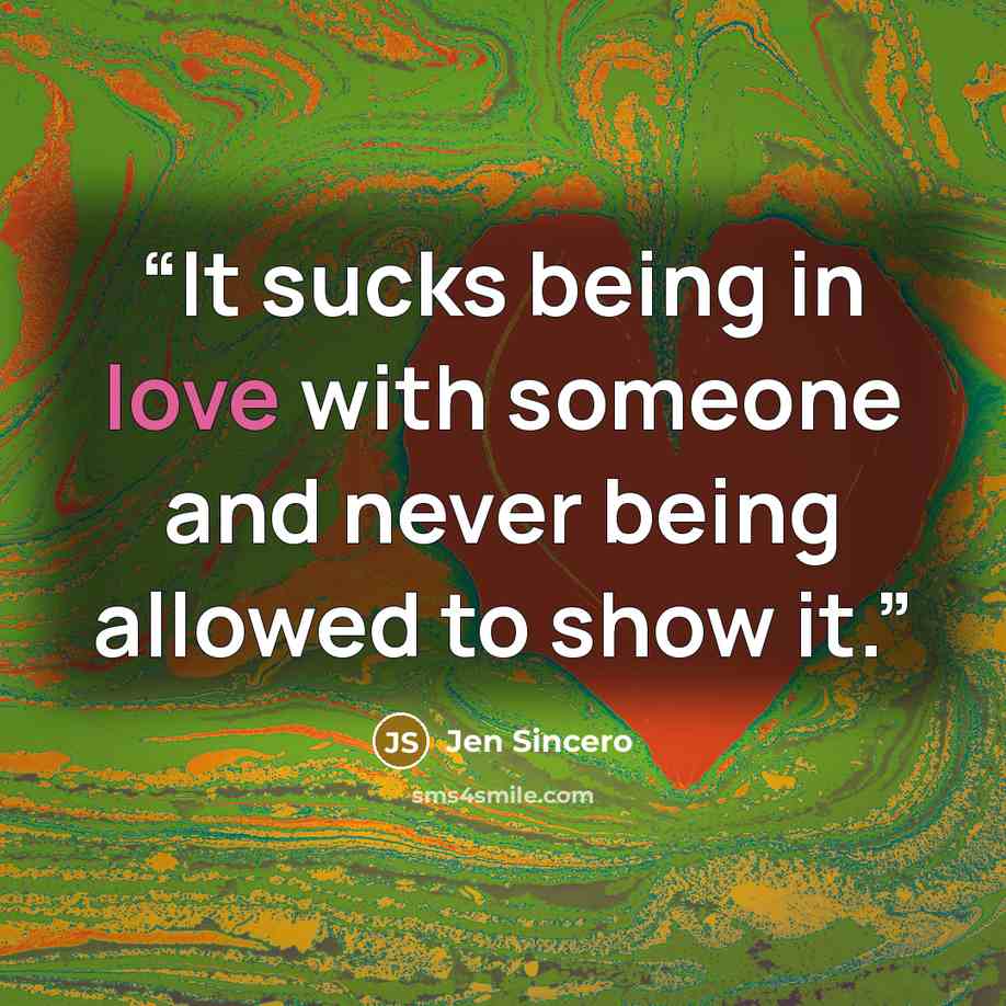 “It sucks being in love with someone and never being allowed to show it.” quote by Jen Sincero