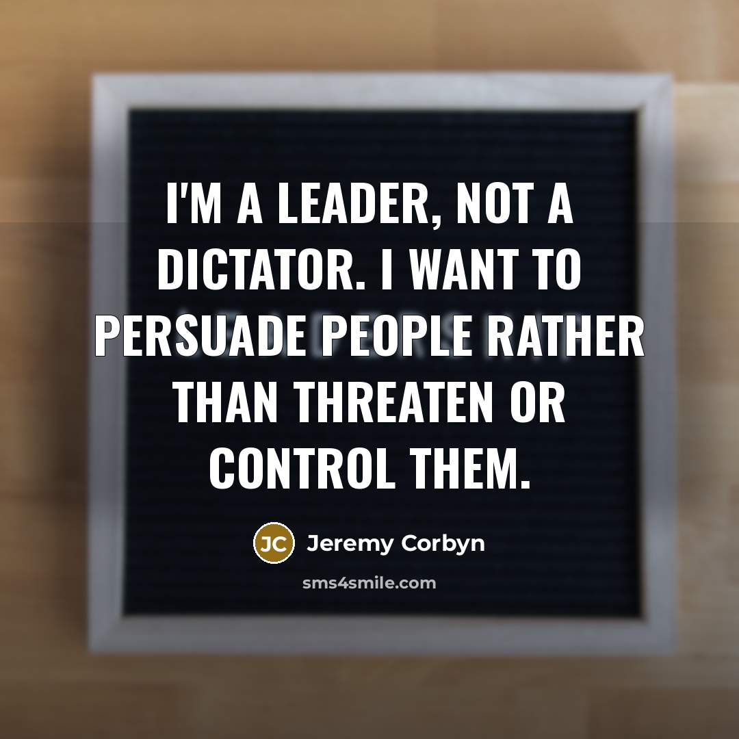 “I'm a leader, not a dictator. I want to persuade…” quote by Jeremy Corbyn