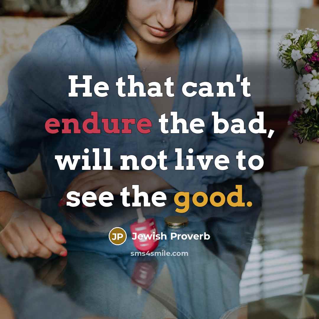 “He that can't endure the bad, will not live to…” quote by Jewish Proverb