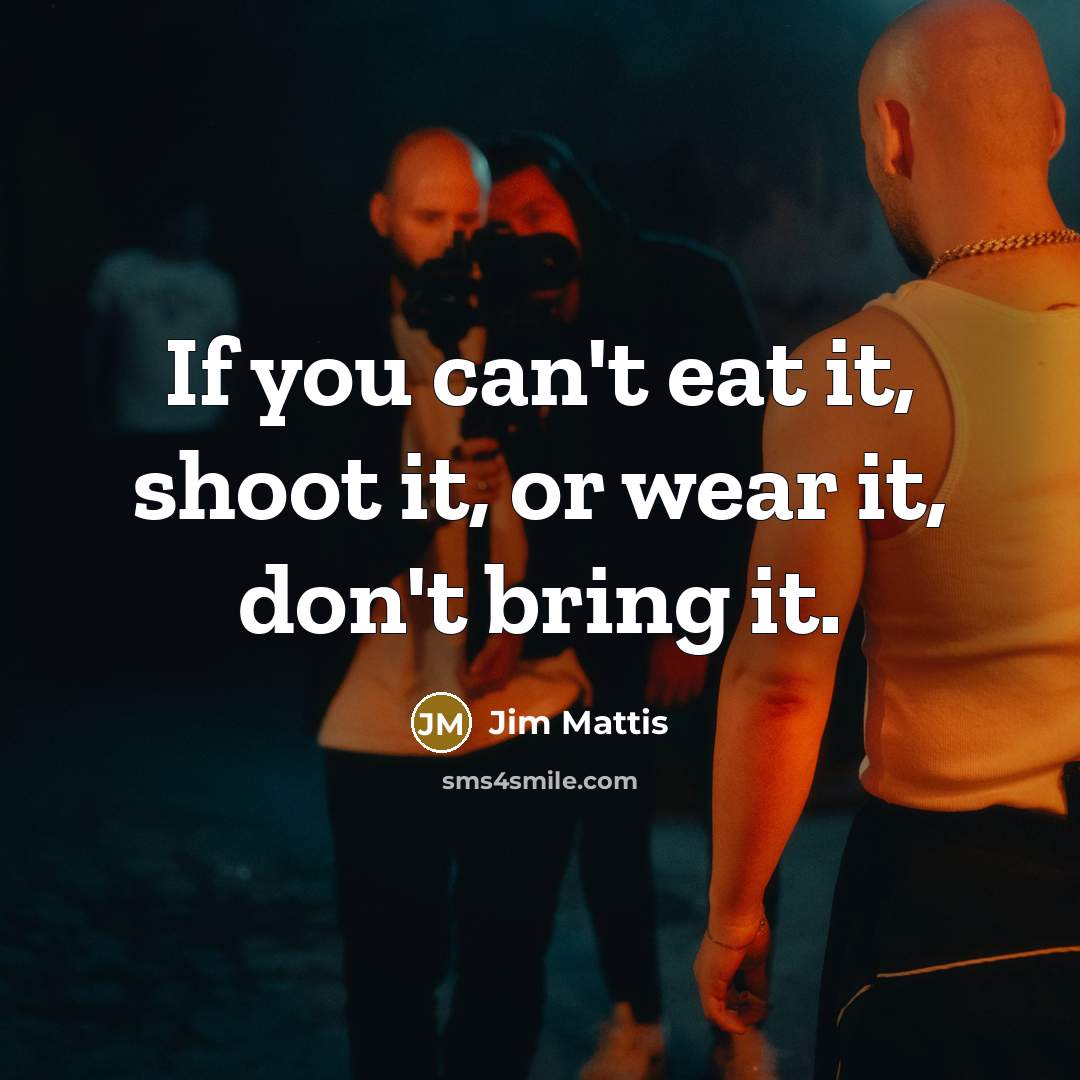 “If you can't eat it, shoot it, or wear it,…” quote by Jim Mattis