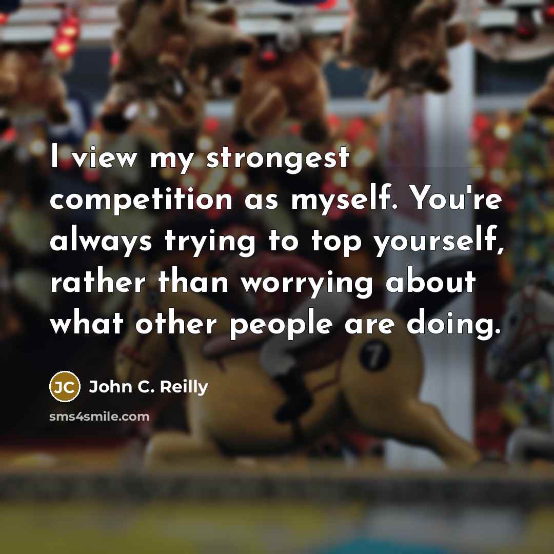 “I view my strongest competition as myself. You're always trying…” quote by John C. Reilly