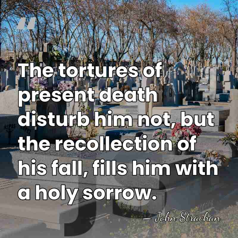 The tortures of present death disturb him not, but the recollection of&hellip; - John Strachan