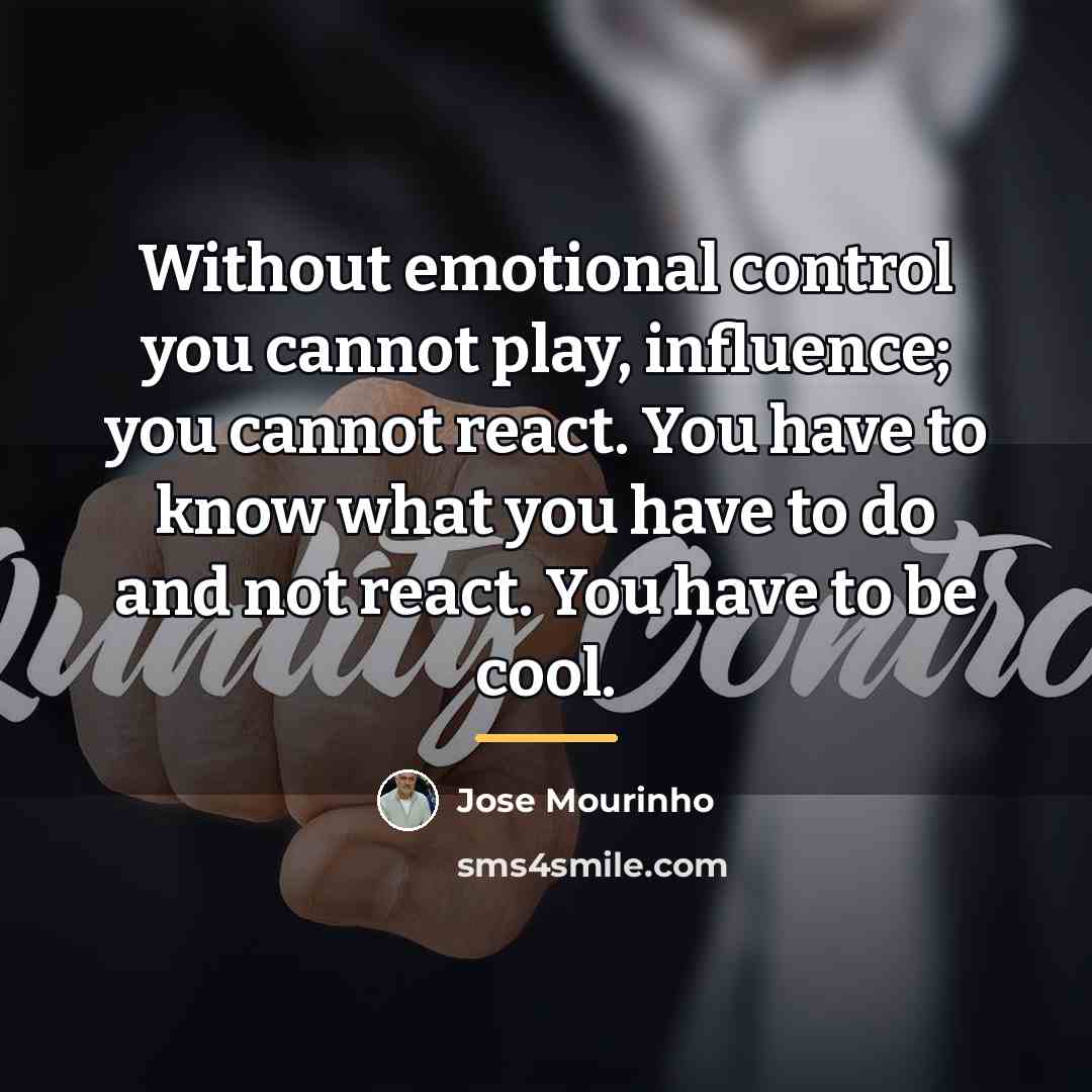 “Without emotional control you cannot play, influence; you cannot react.…” quote by Jose Mourinho