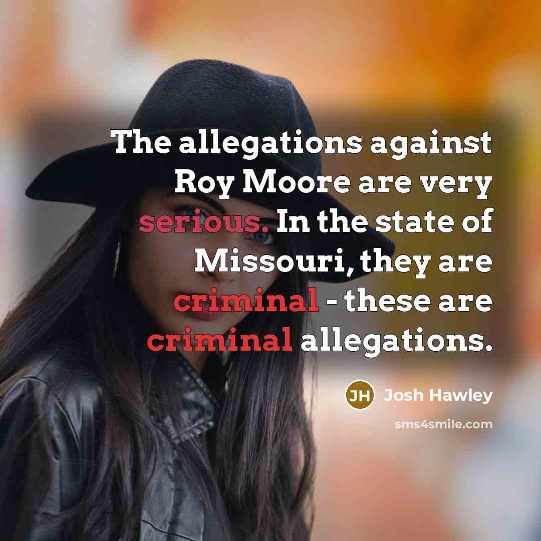 “The allegations against Roy Moore are very serious. In the…” quote by Josh Hawley