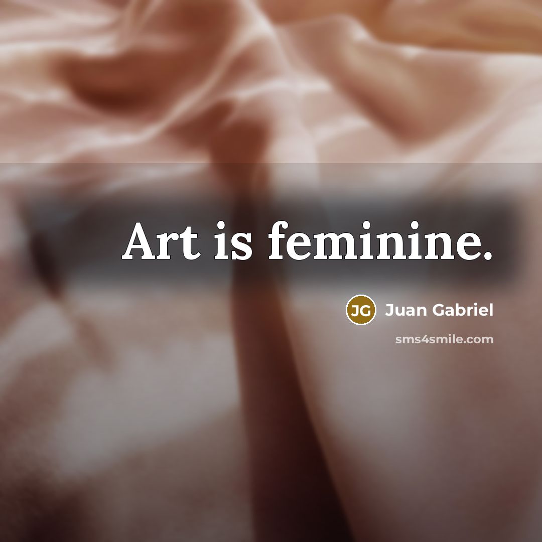 “Art is feminine.…” quote by Juan Gabriel