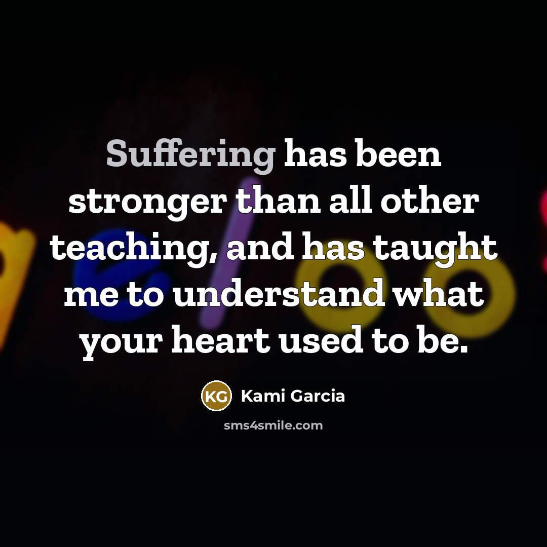“Suffering has been stronger than all other teaching, and has…” quote by Kami Garcia