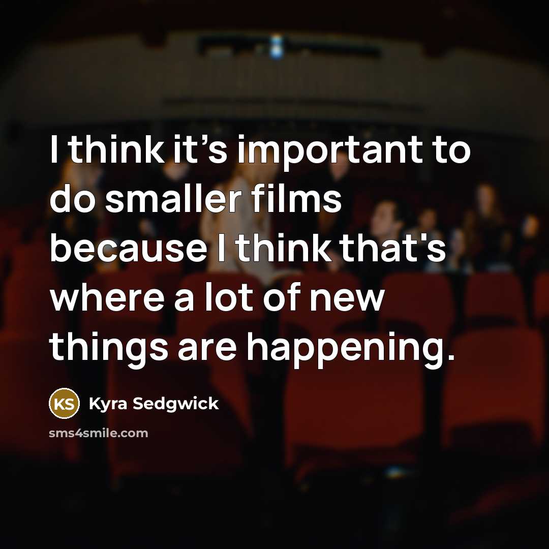 “I think it's important to do smaller films because I…” quote by Kyra Sedgwick