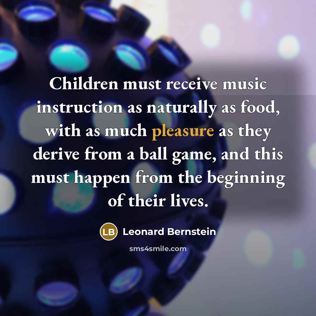 “Children must receive music instruction as naturally as food, with…” quote by Leonard Bernstein