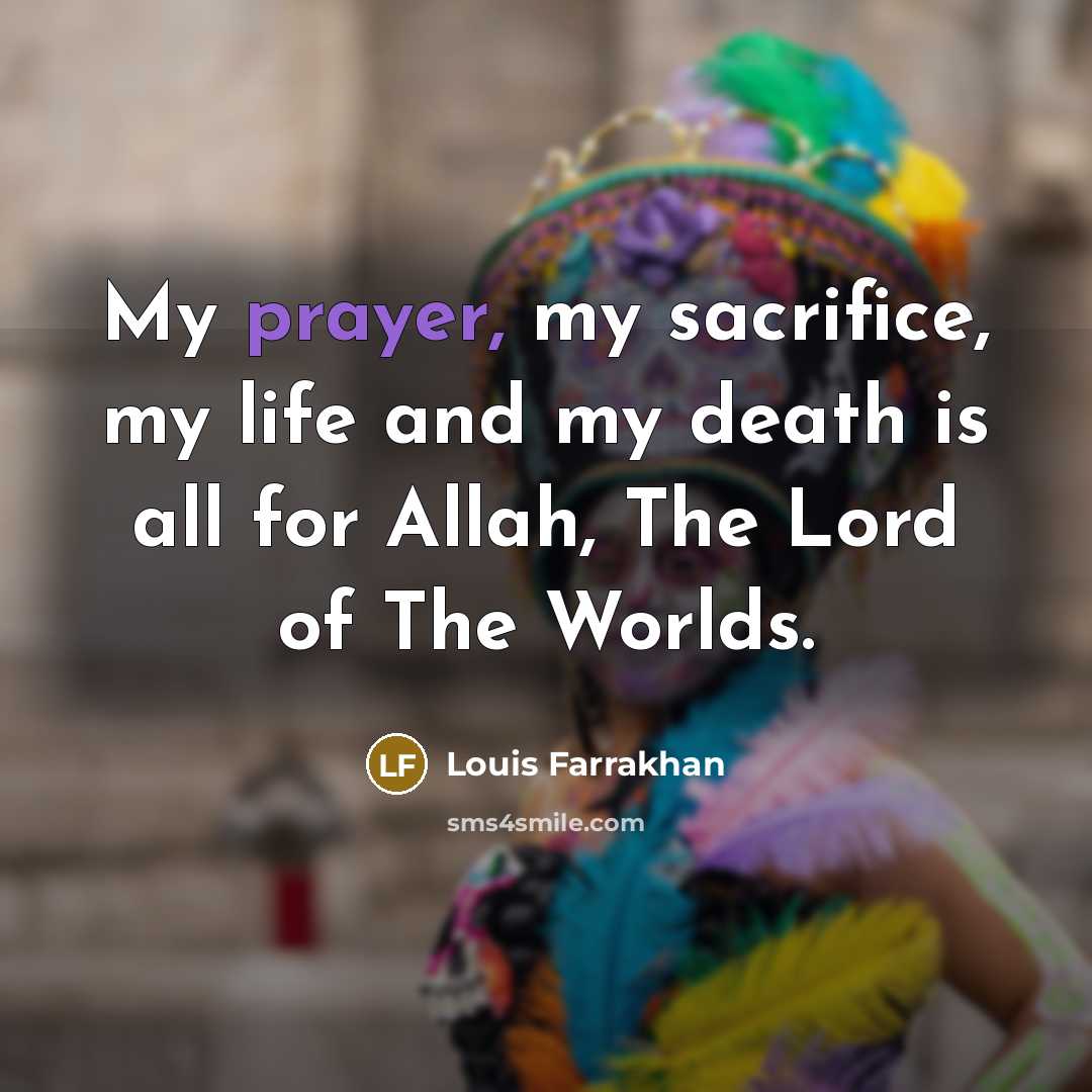 “My prayer, my sacrifice, my life and my death is…” quote by Louis Farrakhan