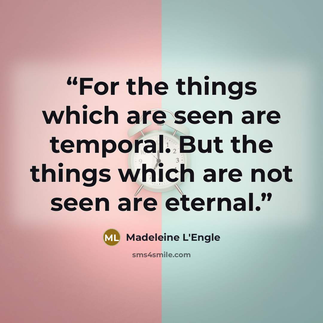 “For the things which are seen are temporal. But the things which are not seen are eternal.” quote by Madeleine L'Engle
