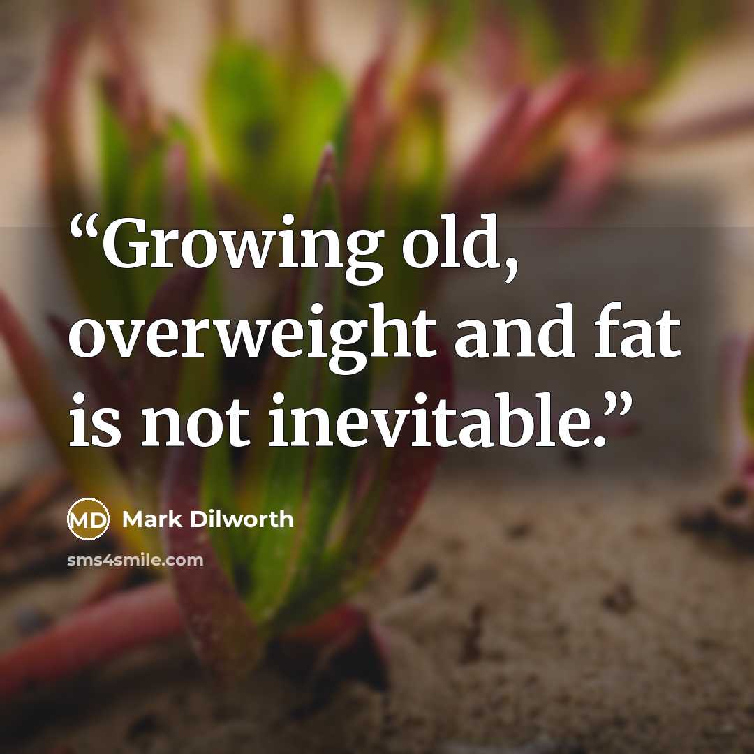“Growing old, overweight and fat is not inevitable.” quote by Mark Dilworth