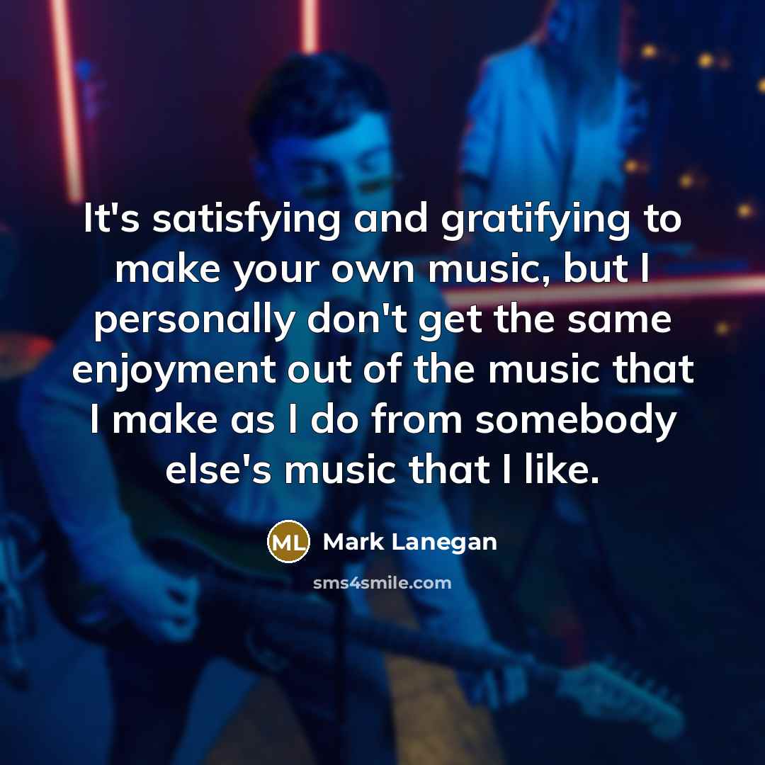 “It's satisfying and gratifying to make your own music, but…” quote by Mark Lanegan