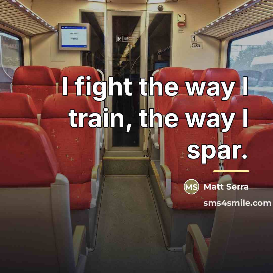 “I fight the way I train, the way I spar.…” quote by Matt Serra