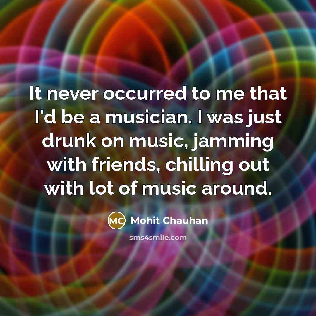 “It never occurred to me that I'd be a musician.…” quote by Mohit Chauhan