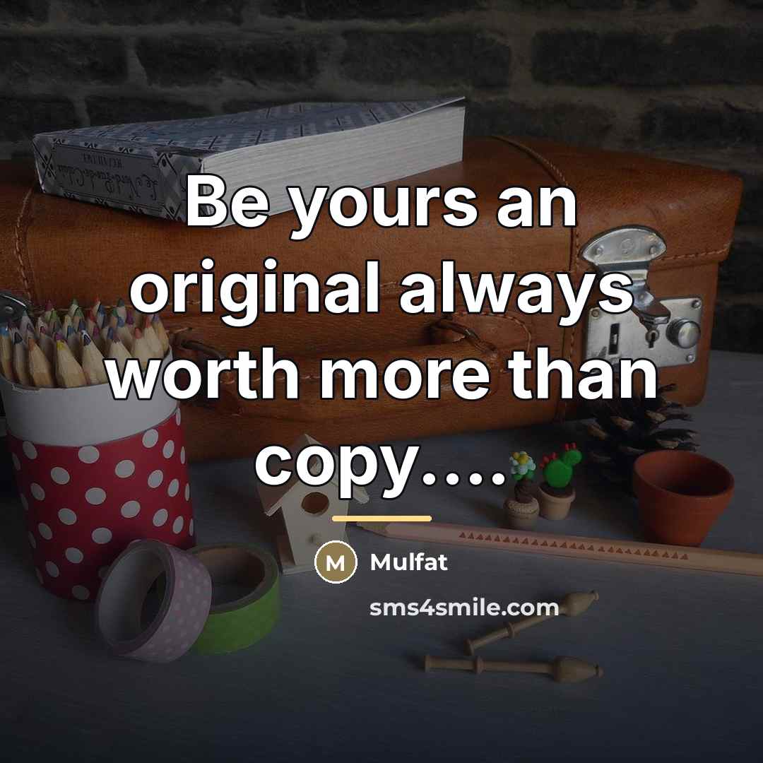 “Be yours an original always worth more than copy....…” quote by Mulfat