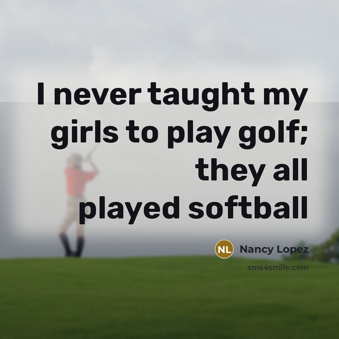 “I never taught my girls to play golf; they all…” quote by Nancy Lopez