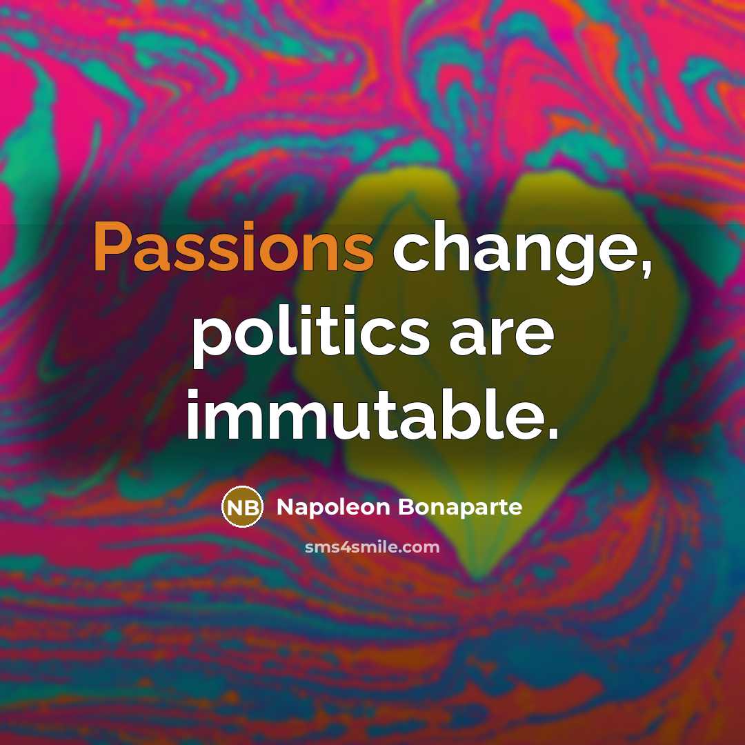 “Passions change, politics are immutable.” quote by Napoleon Bonaparte