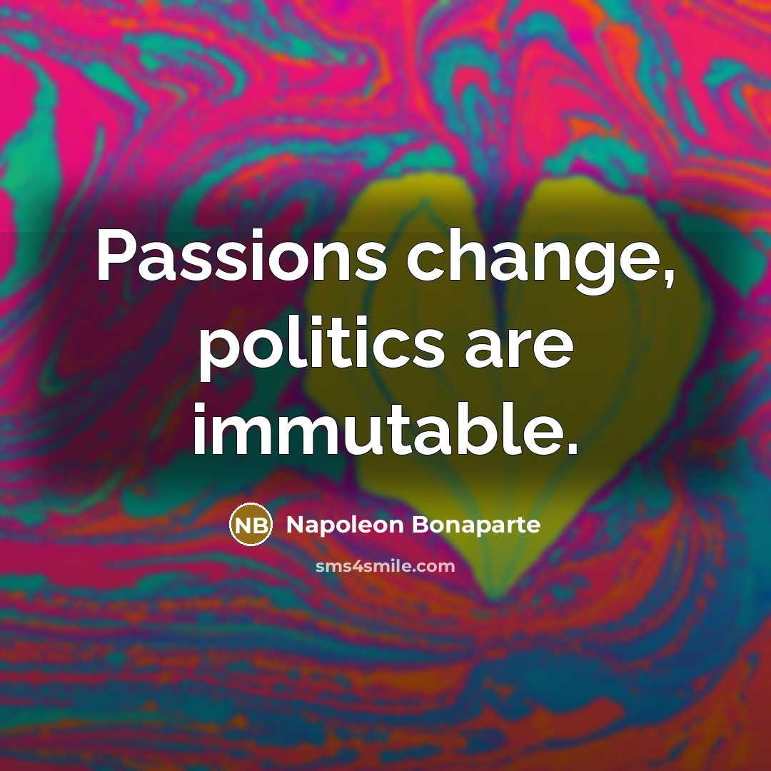 “Passions change, politics are immutable.…” quote by Napoleon Bonaparte