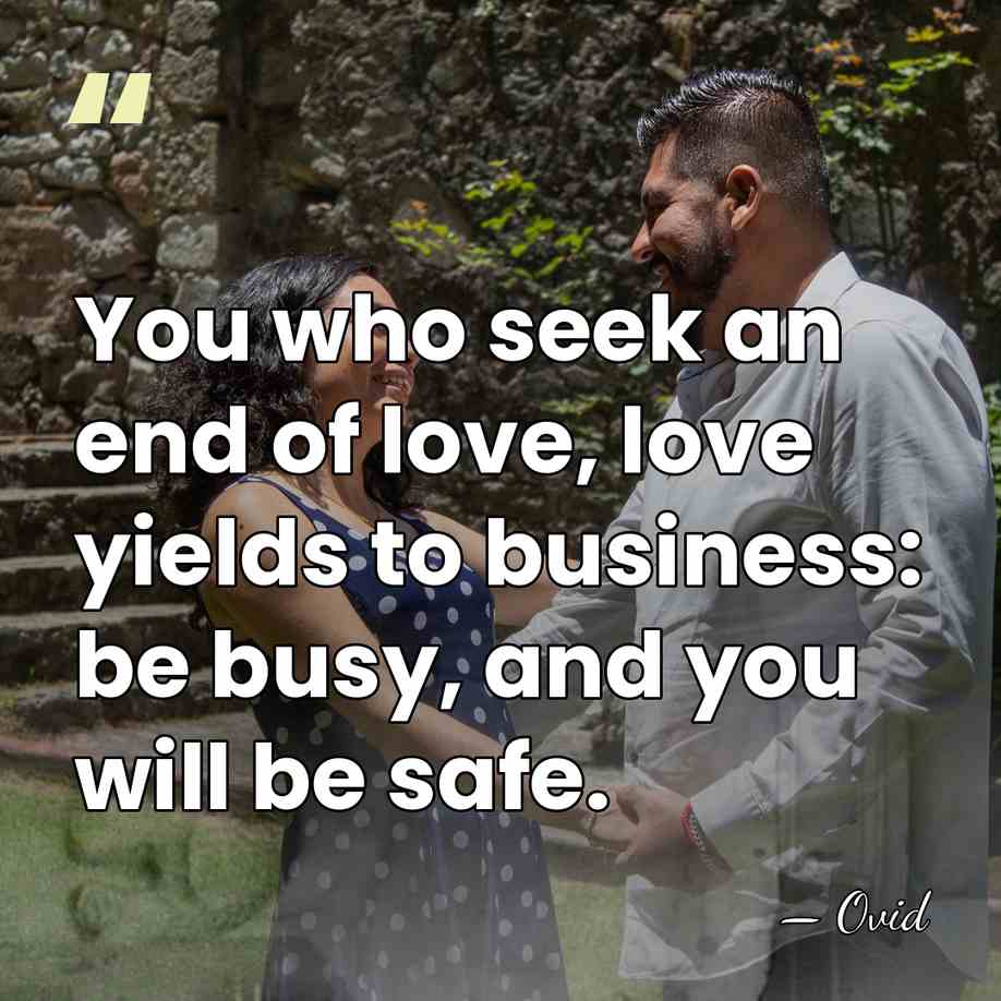 You who seek an end of love, love yields to business: be&hellip; - Ovid