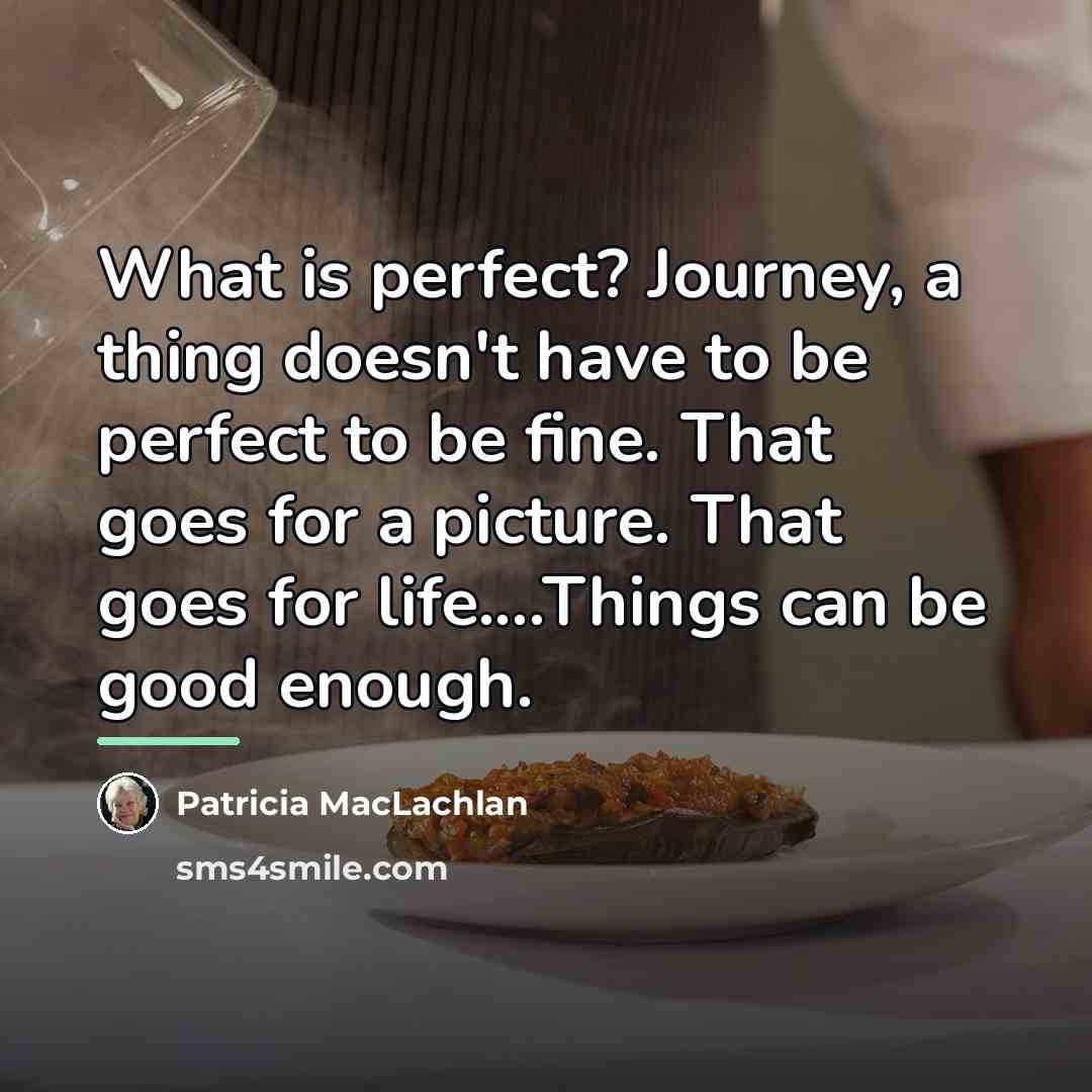 “What is perfect? Journey, a thing doesn't have to be…” quote by Patricia MacLachlan