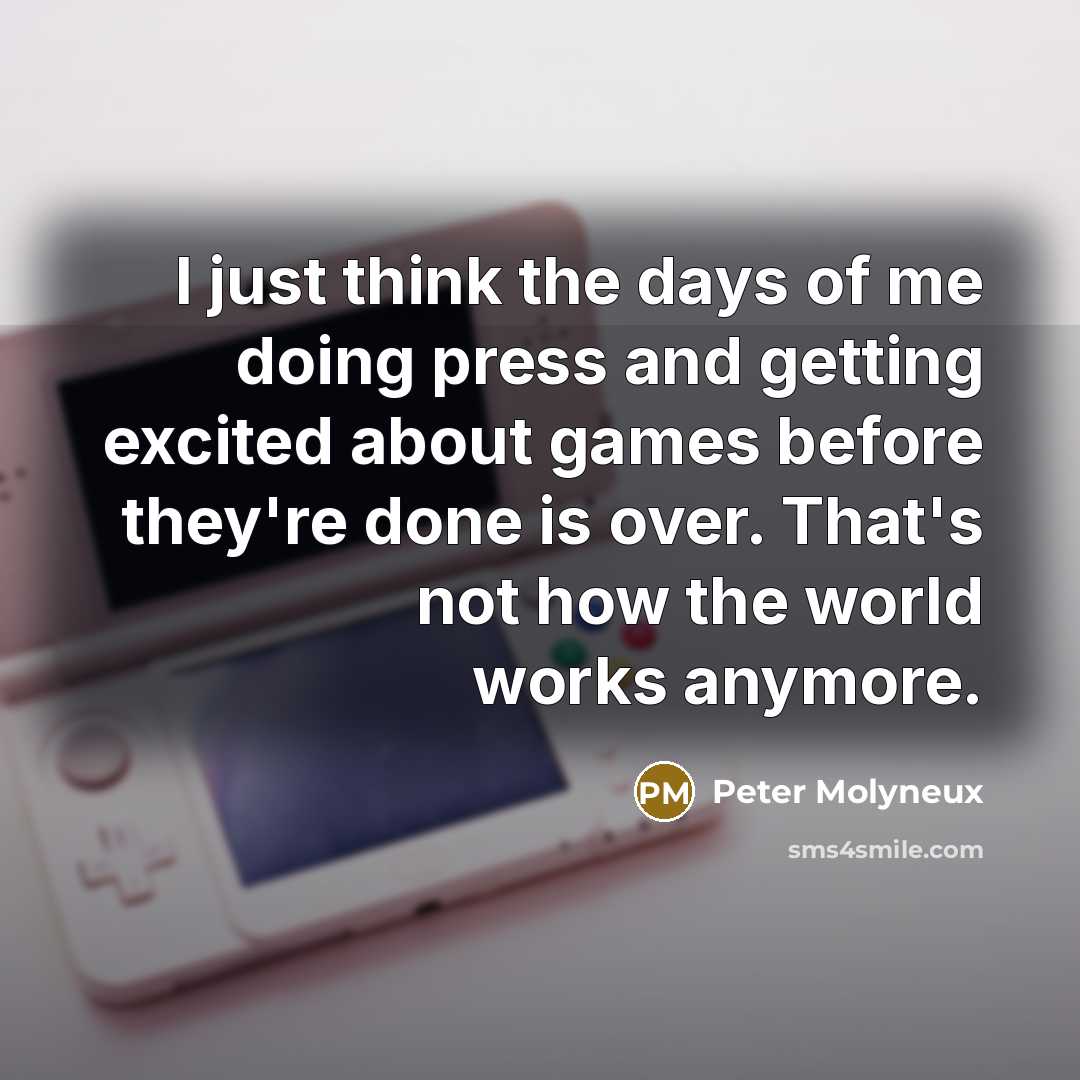 “I just think the days of me doing press and…” quote by Peter Molyneux
