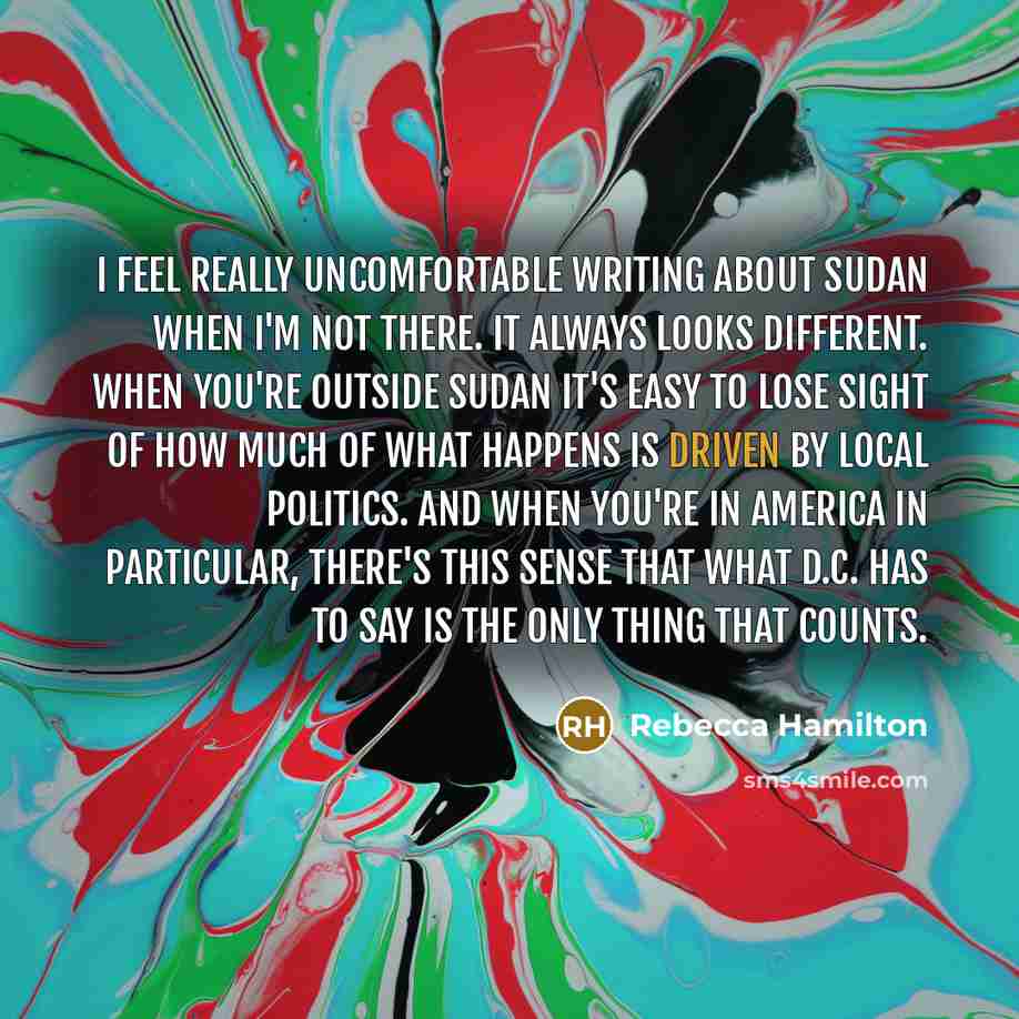“I feel really uncomfortable writing about Sudan when I'm not…” quote by Rebecca Hamilton