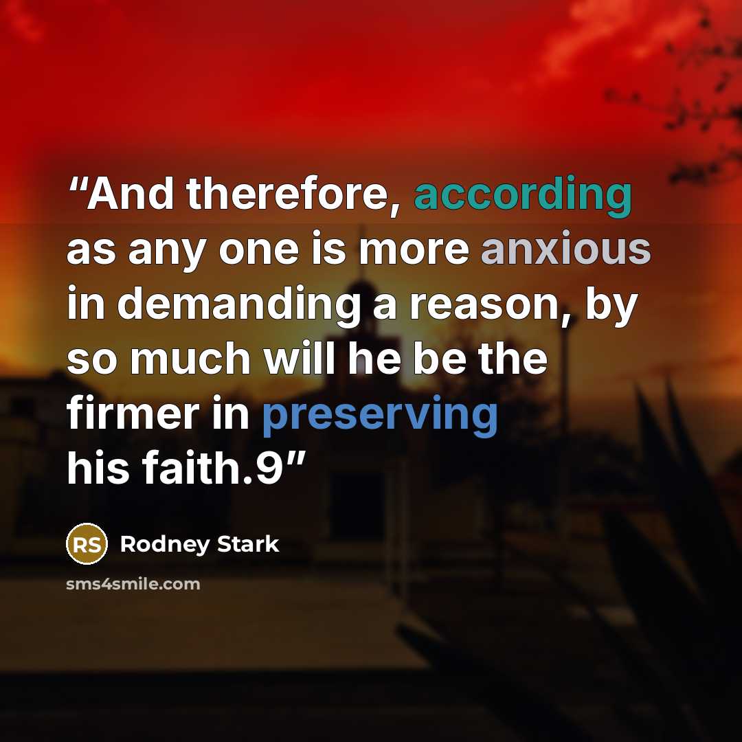 “And therefore, according as any one is more anxious in demanding a reason, by so much will he be the firmer in preserving his faith.9” quote by Rodney Stark