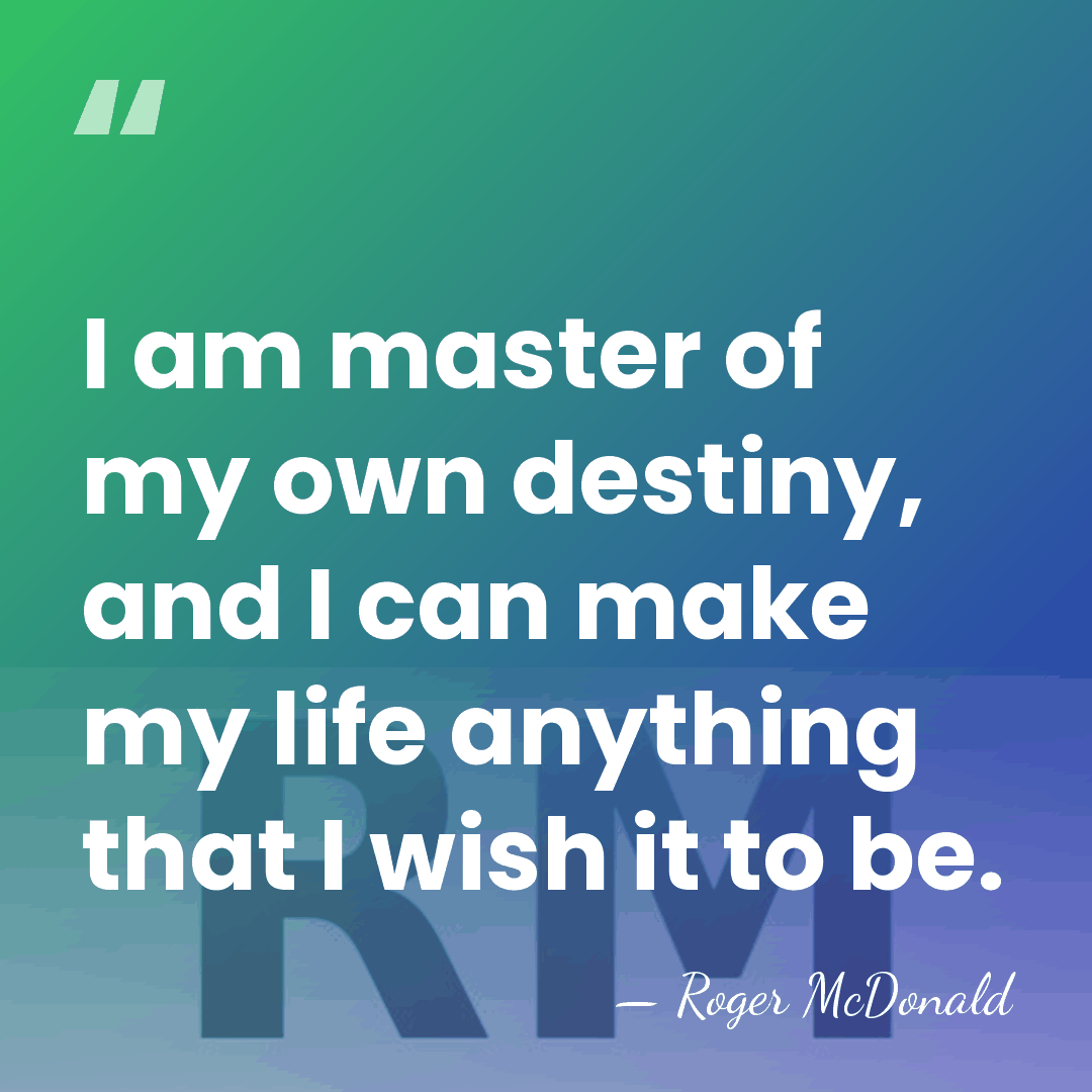 I am master of my own destiny, and I can make my&hellip; - Roger McDonald
