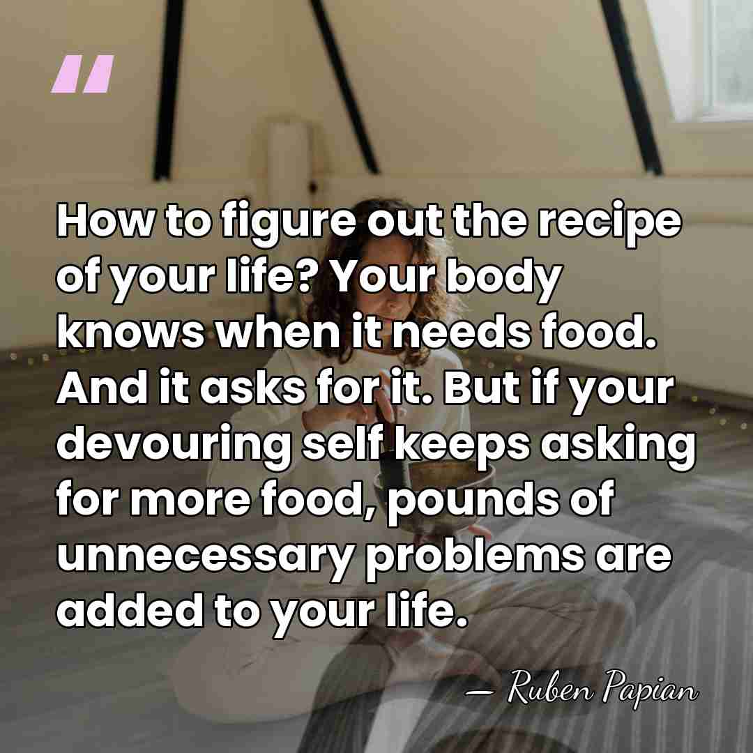How to figure out the recipe of your life? Your body knows&hellip; - Ruben Papian