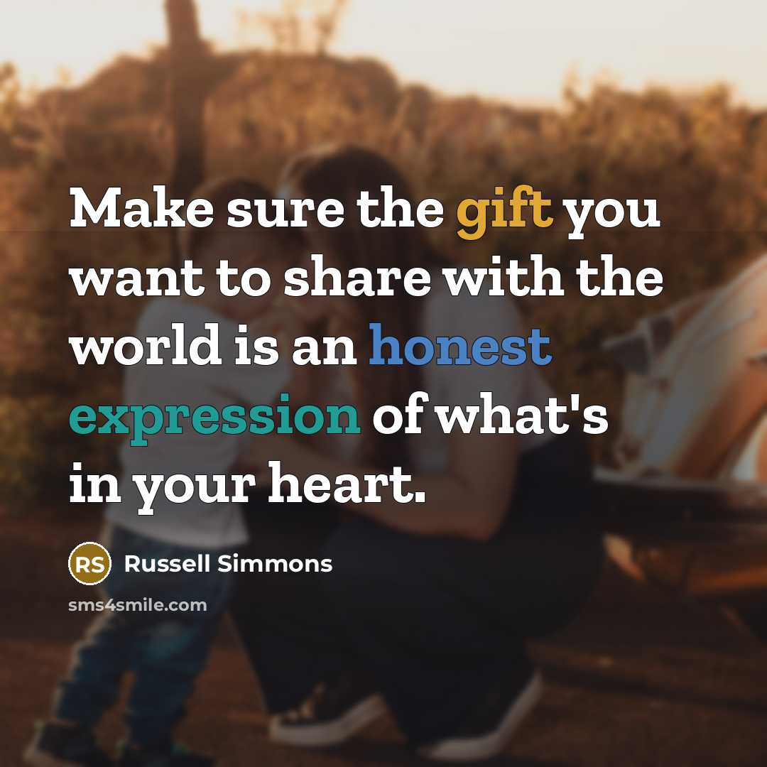 “Make sure the gift you want to share with the world is an honest expression of what's in your heart.” quote by Russell Simmons