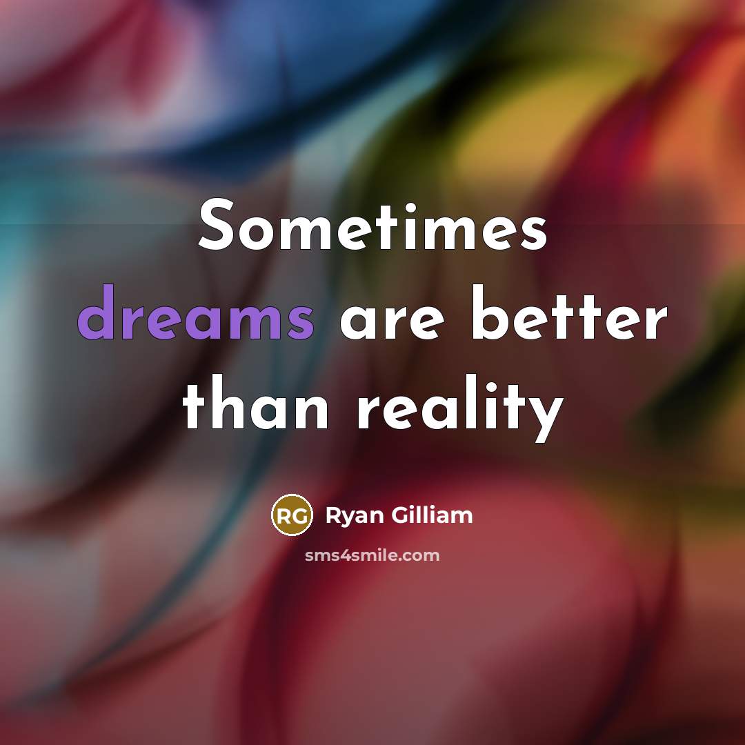 “Sometimes dreams are better than reality” quote by Ryan Gilliam