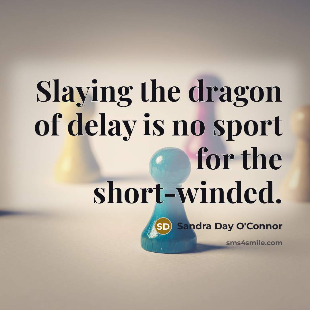 “Slaying the dragon of delay is no sport for the…” quote by Sandra Day O'Connor