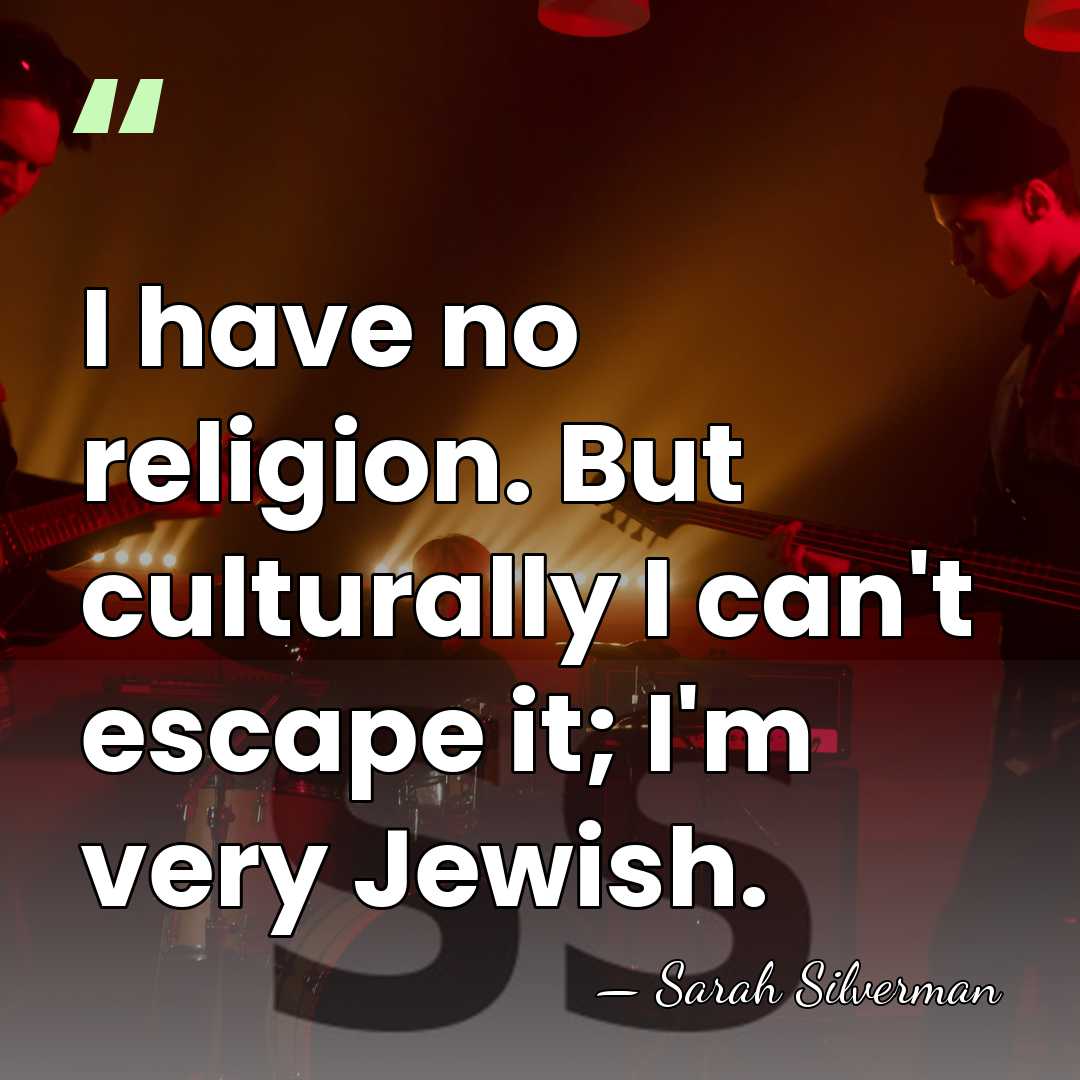 I have no religion. But culturally I can't escape it; I'm very&hellip; - Sarah Silverman