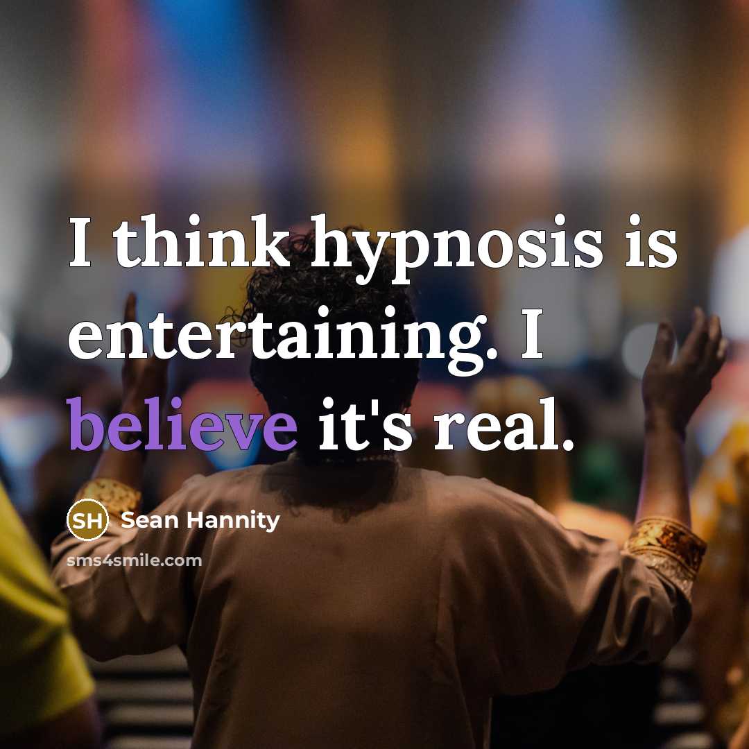 “I think hypnosis is entertaining. I believe it's real.…” quote by Sean Hannity