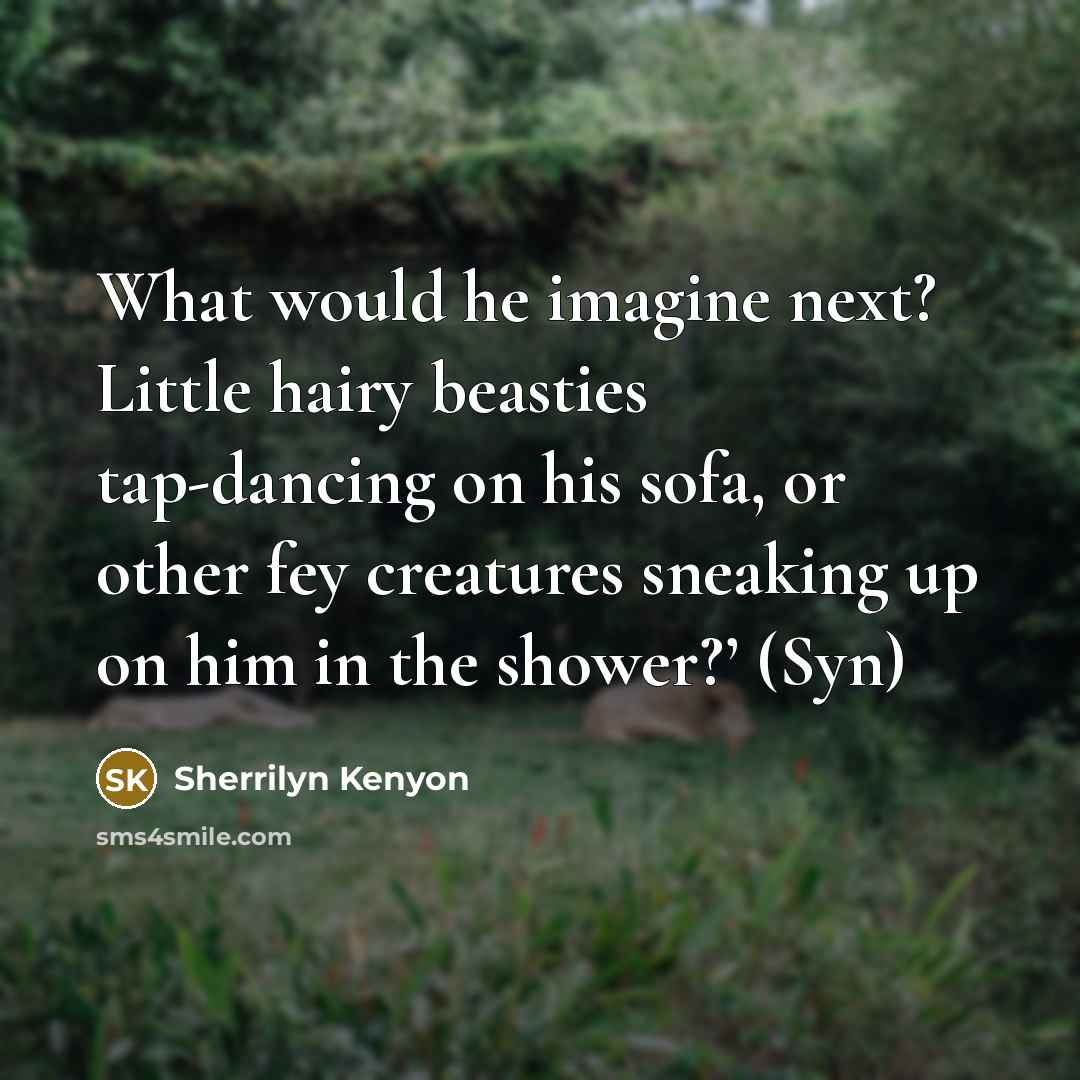 “What would he imagine next? Little hairy beasties tap-dancing on…” quote by Sherrilyn Kenyon