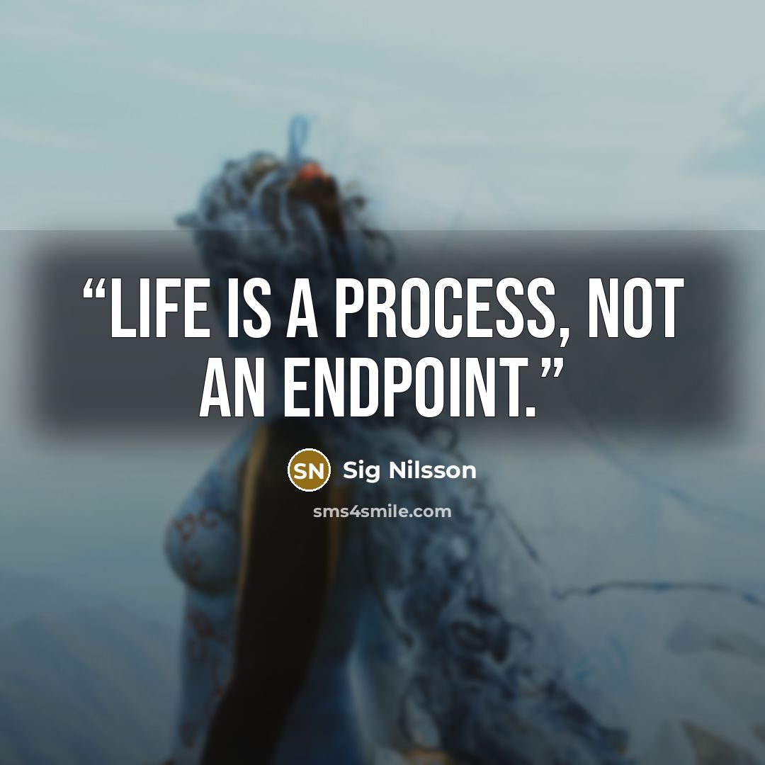 “Life is a process, not an endpoint.” quote by Sig Nilsson
