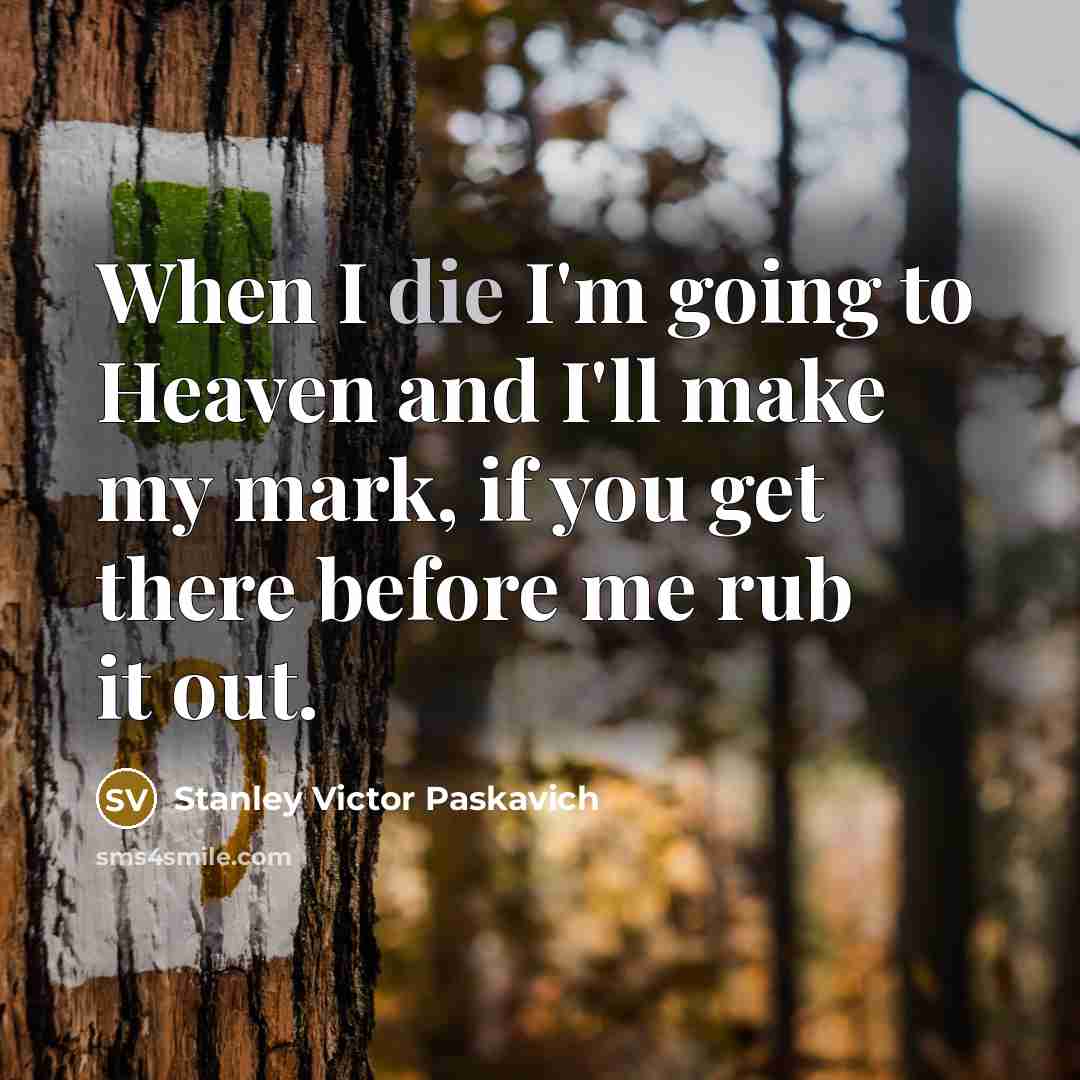 “When I die I'm going to Heaven and I'll make…” quote by Stanley Victor Paskavich
