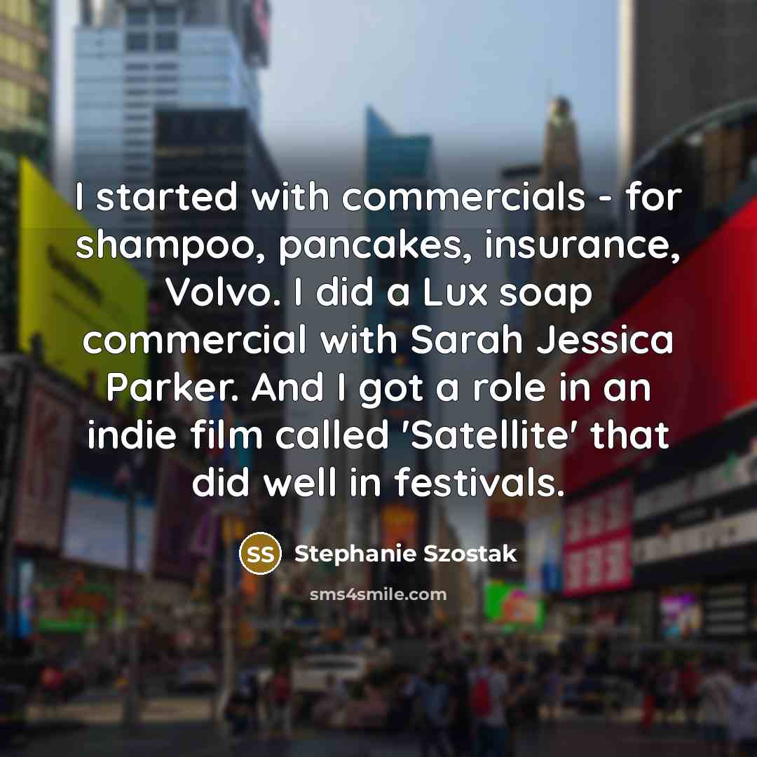 “I started with commercials - for shampoo, pancakes, insurance, Volvo.…” quote by Stephanie Szostak