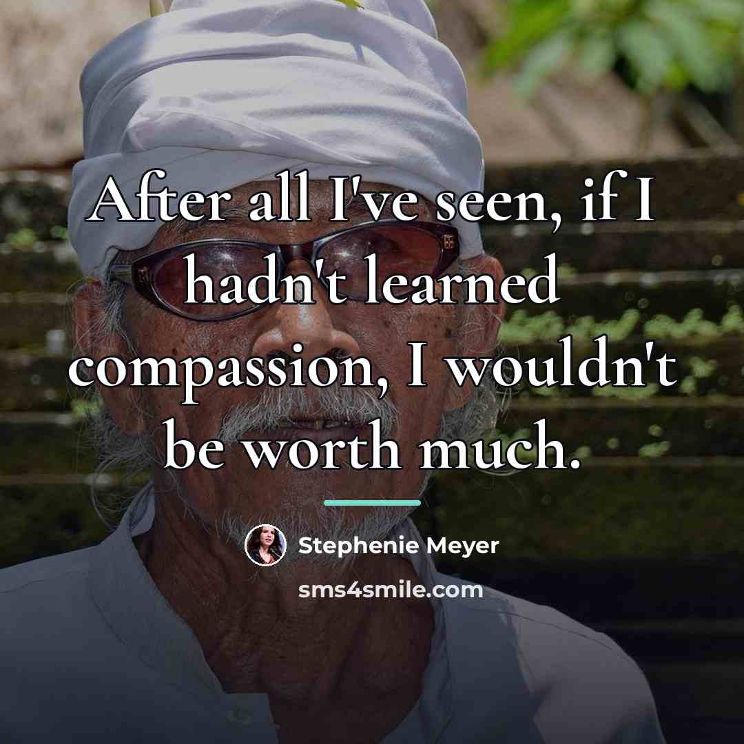 “After all I've seen, if I hadn't learned compassion, I…” quote by Stephenie Meyer