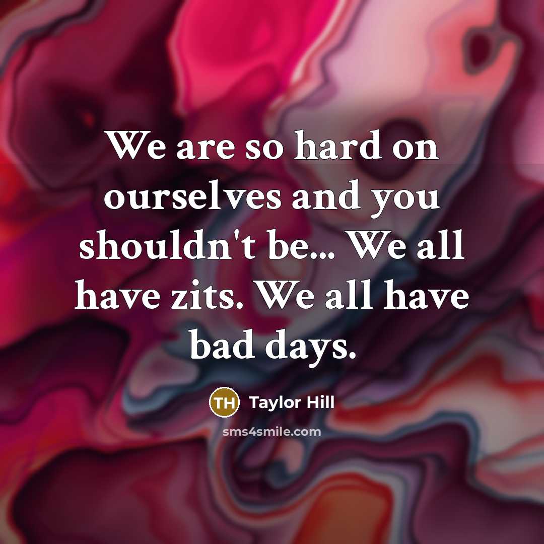 “We are so hard on ourselves and you shouldn't be...…” quote by Taylor Hill